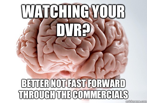 Watching your dvr? Better not fast forward through the commercials  Scumbag Brain
