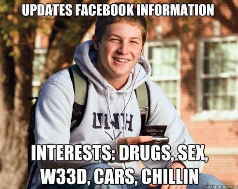 updates facebook information interests: drugs, sex, w33d, cars, chillin  College Freshman