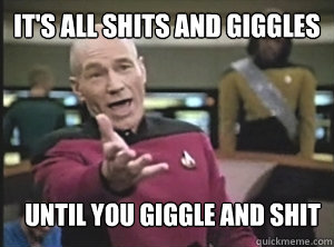 It's all Shits and Giggles Until you giggle and shit  Annoyed Picard