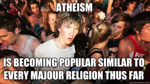 Atheism Is becoming popular similar to every majour religion thus far  Sudden Clarity Clarence