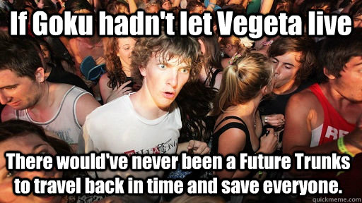 If Goku hadn't let Vegeta live There would've never been a Future Trunks to travel back in time and save everyone. - If Goku hadn't let Vegeta live There would've never been a Future Trunks to travel back in time and save everyone.  Sudden Clarity Clarence