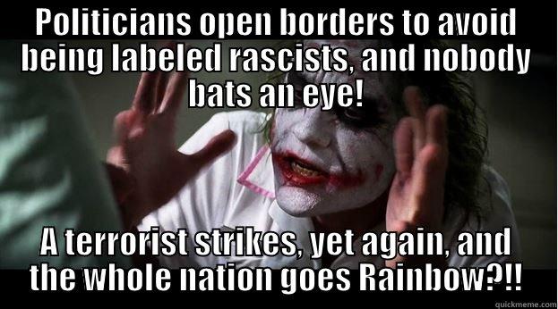 POLITICIANS OPEN BORDERS TO AVOID BEING LABELED RASCISTS, AND NOBODY BATS AN EYE! A TERRORIST STRIKES, YET AGAIN, AND THE WHOLE NATION GOES RAINBOW?!! Joker Mind Loss