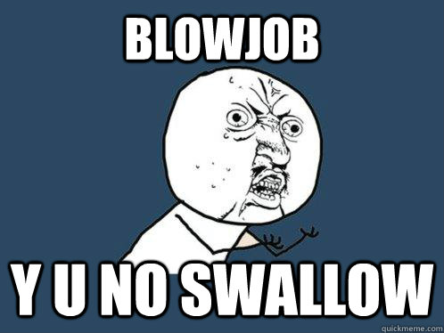 blowjob y u no swallow  Y U No