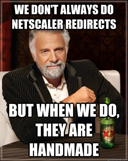 we don't always do netscaler redirects but when we do, they are handmade  The Most Interesting Man In The World