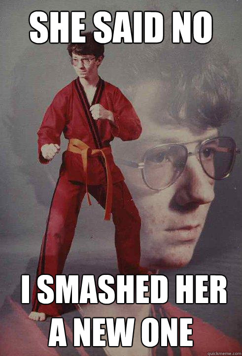 she said no  i smashed her a new one - she said no  i smashed her a new one  Karate Kyle