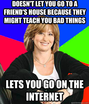 Doesn't let you go to a friend's house because they might teach you bad things lets you go on the internet - Doesn't let you go to a friend's house because they might teach you bad things lets you go on the internet  Sheltering Suburban Mom