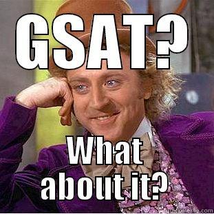 GSAT? WHAT ABOUT IT? Condescending Wonka
