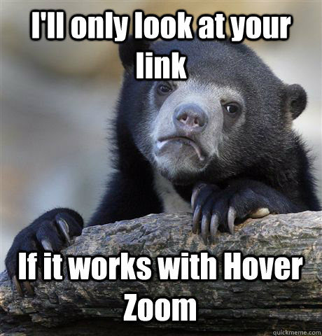 I'll only look at your link If it works with Hover Zoom  Confession Bear
