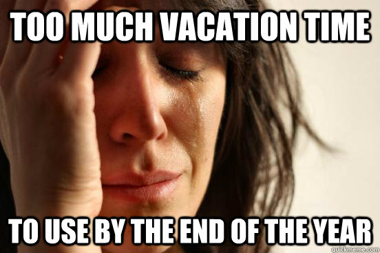 Too much vacation time to use by the end of the year - Too much vacation time to use by the end of the year  First World Problems