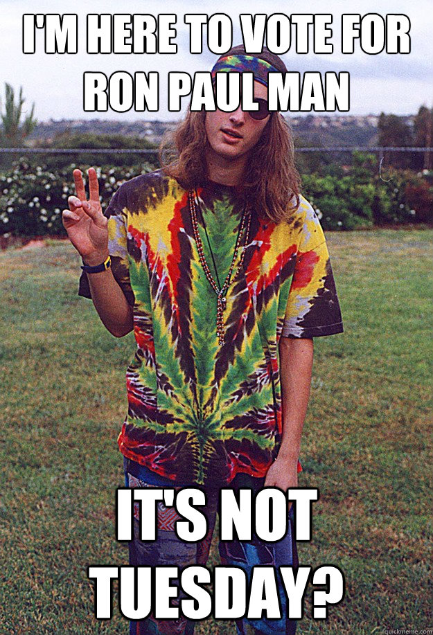 I'm here to vote for Ron Paul Man It's not Tuesday?  Freshman Hippie