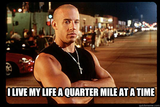 I live my life a quarter mile at a time  