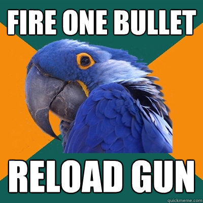 fire one bullet reload gun  Paranoid Parrot