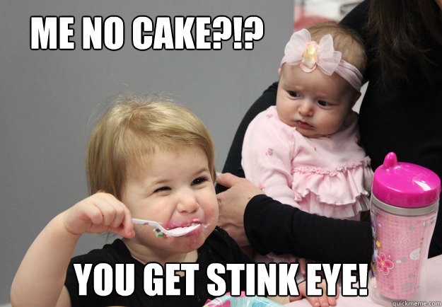 ME NO CAKE?!? YOU GET STINK EYE! - ME NO CAKE?!? YOU GET STINK EYE!  The Stink Eye