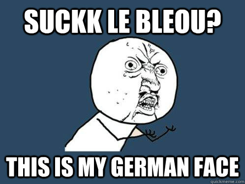 suckk le bleou? this is my german face  Y U No