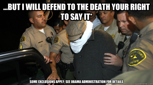 ...but I will defend to the death your right to say it* some exclusions apply; see Obama administration for details - ...but I will defend to the death your right to say it* some exclusions apply; see Obama administration for details  Defend the Constitution