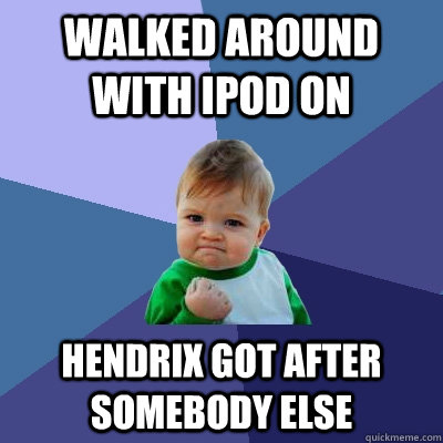 Walked around with ipod on hendrix got after somebody else  Success Kid