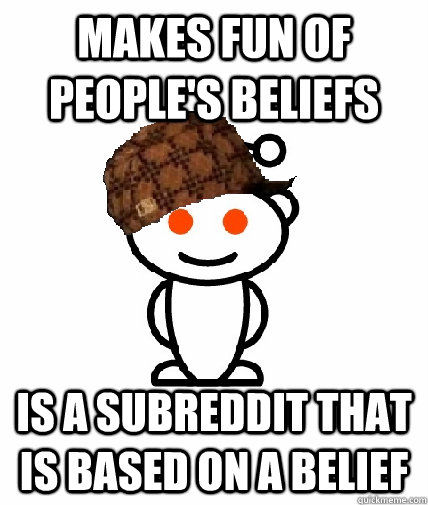 Makes fun of people's beliefs Is a subreddit that is based on a belief  Scumbag Reddit