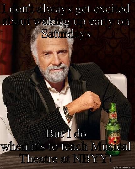 I DON'T ALWAYS GET EXCITED ABOUT WAKING UP EARLY ON SATURDAYS BUT I DO WHEN IT'S TO TEACH MUSICAL THEATRE AT NBYY! The Most Interesting Man In The World