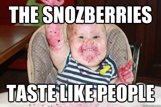 the snozberries taste like people   People are delicious