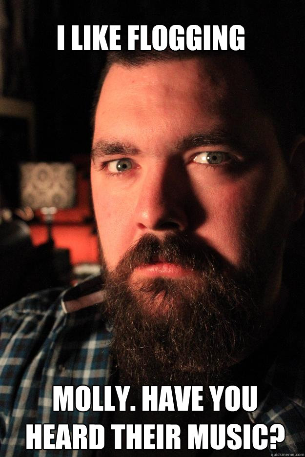 I LIKE FLOGGING MOLLY. HAVE YOU HEARD THEIR MUSIC?  Dating Site Murderer