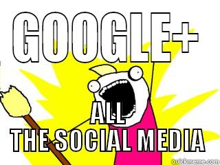GOOGLE+ ALL THE SOCIAL MEDIA All The Things