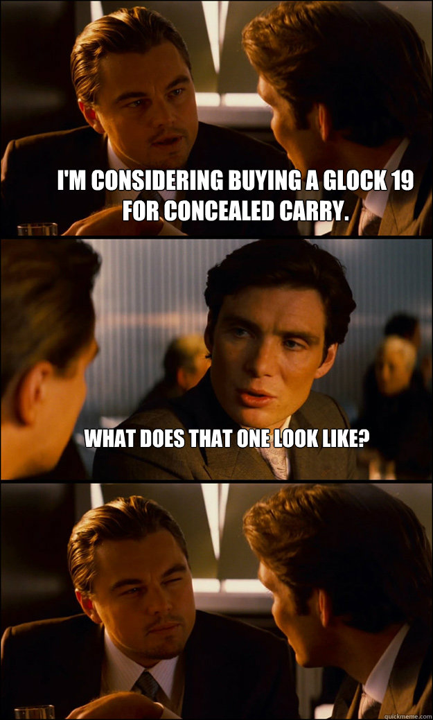 I'm considering buying a glock 19 for concealed carry. What does that one look like?  - I'm considering buying a glock 19 for concealed carry. What does that one look like?   Inception