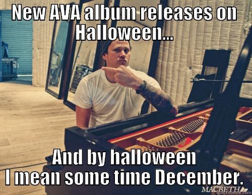 NEW AVA ALBUM RELEASES ON HALLOWEEN... AND BY HALLOWEEN I MEAN SOME TIME DECEMBER. Misc
