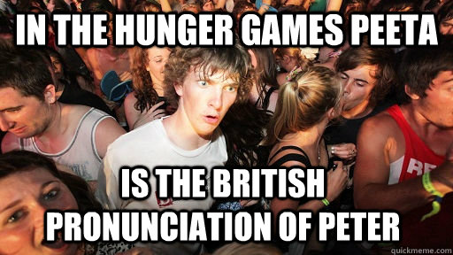 In the Hunger Games Peeta is the british pronunciation of Peter - In the Hunger Games Peeta is the british pronunciation of Peter  Sudden Clarity Clarence