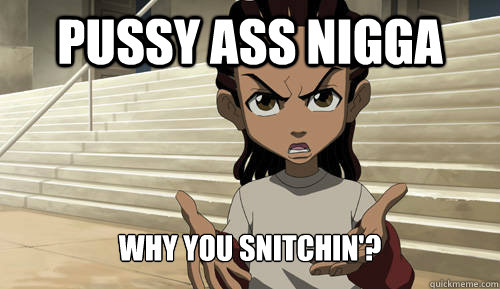 PUSSY ASS NIGGA Why you snitchin'? - PUSSY ASS NIGGA Why you snitchin'?  Boondocks Philosophy