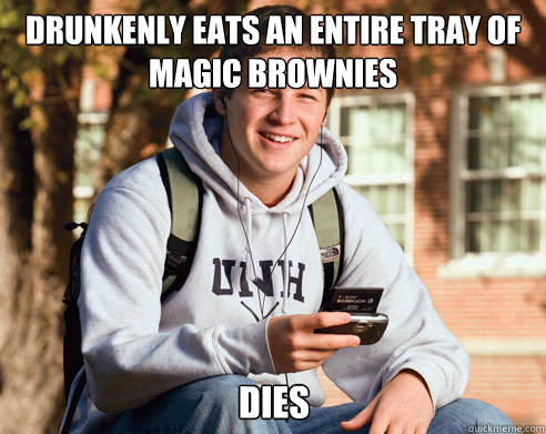 Drunkenly eats an entire tray of magic brownies  Dies  College Freshman