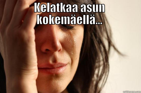 KELATKAA ASUN KOKEMÄELLÄ...  First World Problems