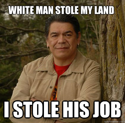 white man stole my land I STOLE HIS JOB  