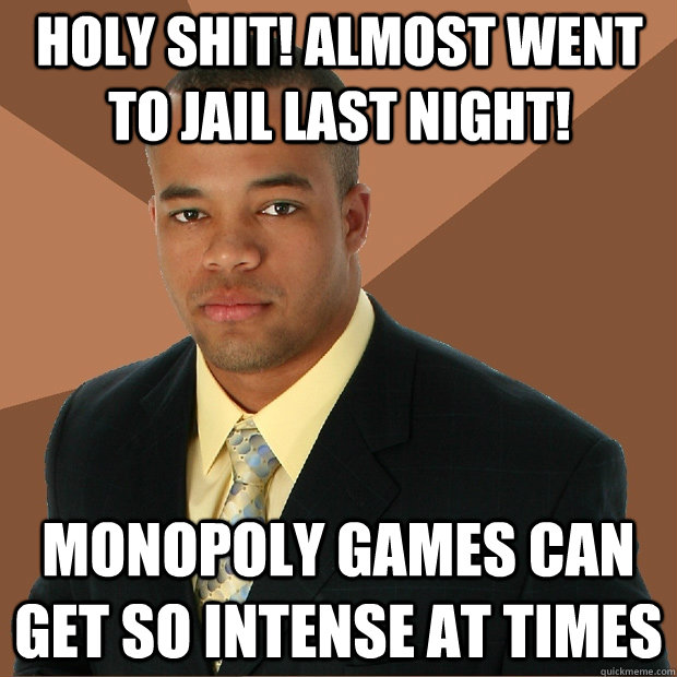 Holy shit! Almost went to jail last night! Monopoly games can get so intense at times  Successful Black Man