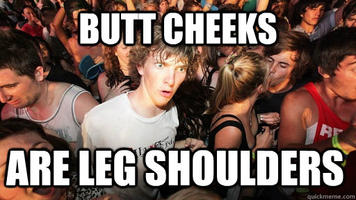 butt cheeks are leg shoulders  Sudden Clarity Clarence