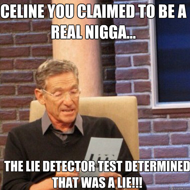 Celine YOU CLAIMED To Be A Real Nigga... THE LIE DETECTOR TEST DETERMINED THAT WAS A LIE!!!  Maury