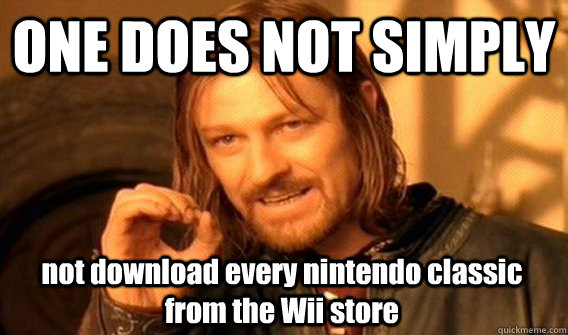 ONE DOES NOT SIMPLY not download every nintendo classic from the Wii store  One Does Not Simply