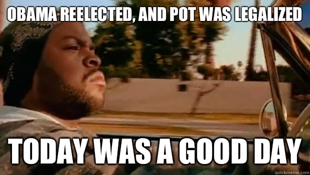 Obama reelected, and pot was legalized Today was a good day - Obama reelected, and pot was legalized Today was a good day  Misc