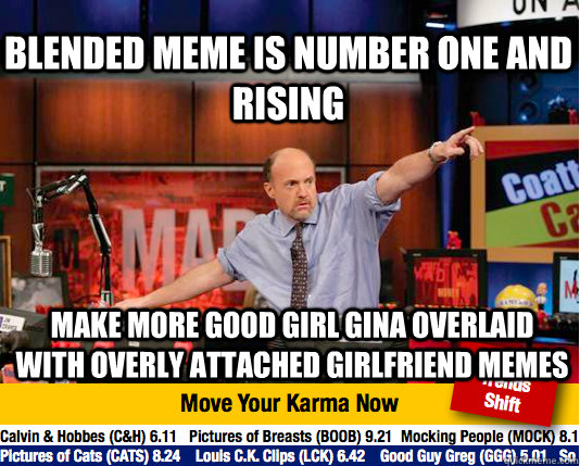 Blended meme is number one and rising Make more Good Girl Gina overlaid with Overly Attached Girlfriend memes - Blended meme is number one and rising Make more Good Girl Gina overlaid with Overly Attached Girlfriend memes  Mad Karma with Jim Cramer
