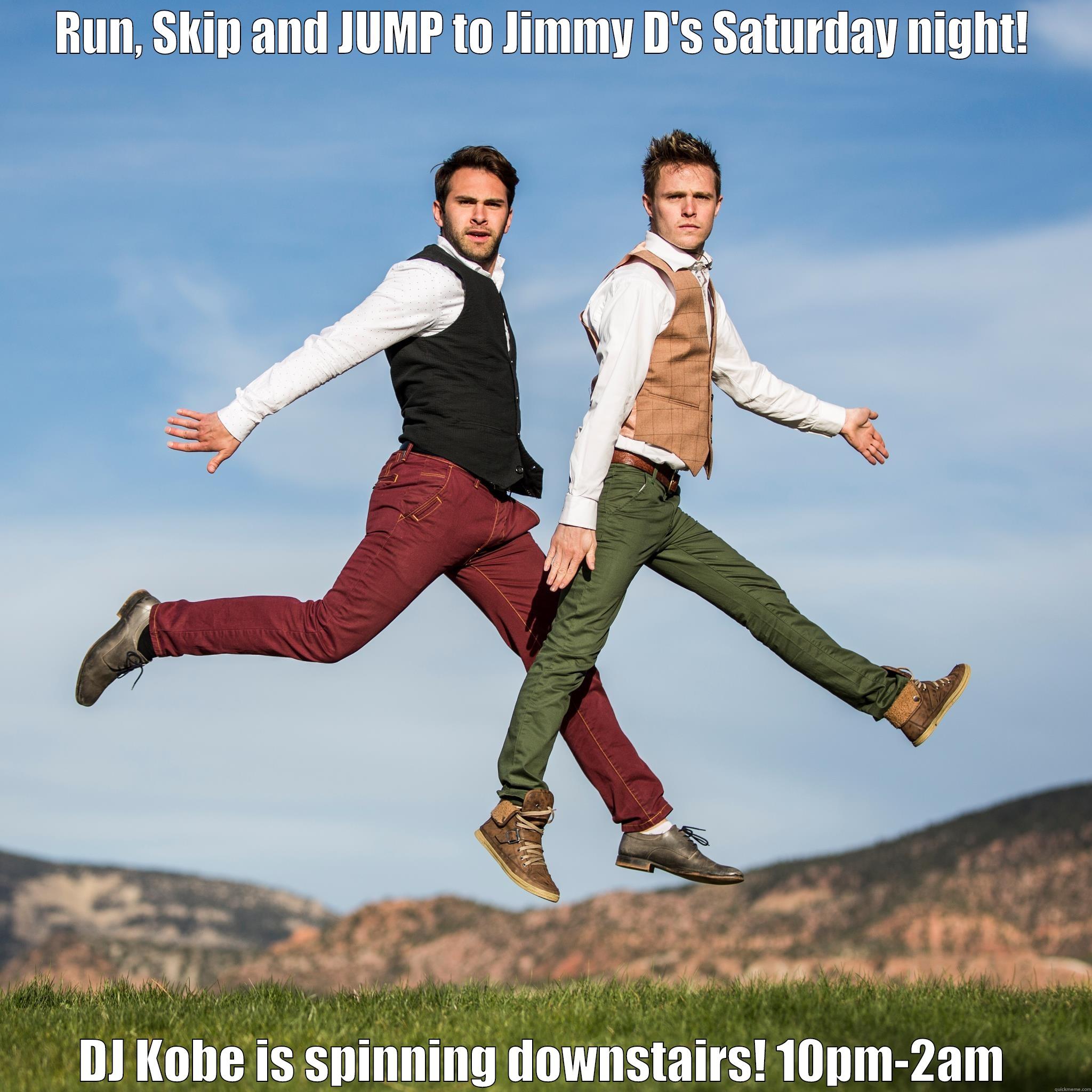 running, and jumping, and skipping, and running - RUN, SKIP AND JUMP TO JIMMY D'S SATURDAY NIGHT! DJ KOBE IS SPINNING DOWNSTAIRS! 10PM-2AM Misc