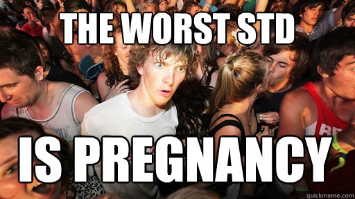 the worst std is pregnancy  Sudden Clarity Clarence