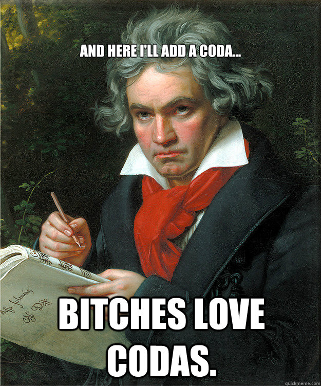 Bitches love Codas. And here I'll add a Coda...  Beethoven