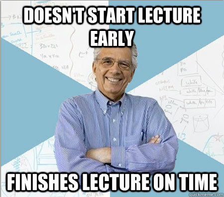 doesn't start lecture early finishes lecture on time  Good guy professor