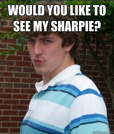 would you like to see my sharpie?  - would you like to see my sharpie?   Sly Dave