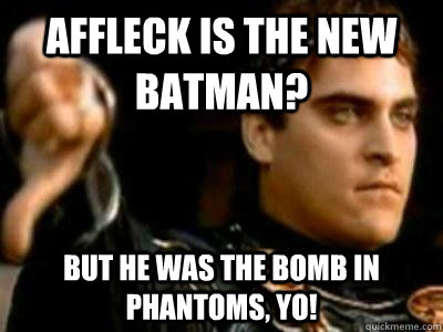 Affleck is the new batman? But he was the bomb in Phantoms, yo!  Downvoting Roman