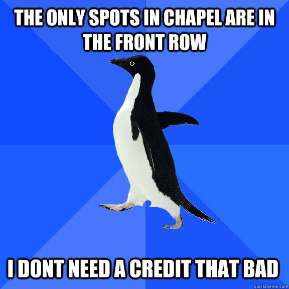 The only spots in chapel are in the front row I dont need a credit that bad    Socially Awkward Penguin