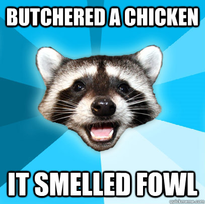 butchered a chicken It smelled fowl  Lame Pun Coon