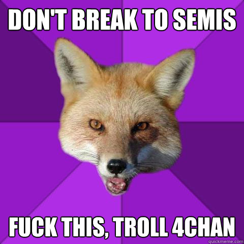 don't break to semis fuck this, troll 4chan  Forensics Fox