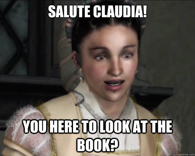 Salute Claudia! You here to look at the book? - Salute Claudia! You here to look at the book?  Annoying Claudia