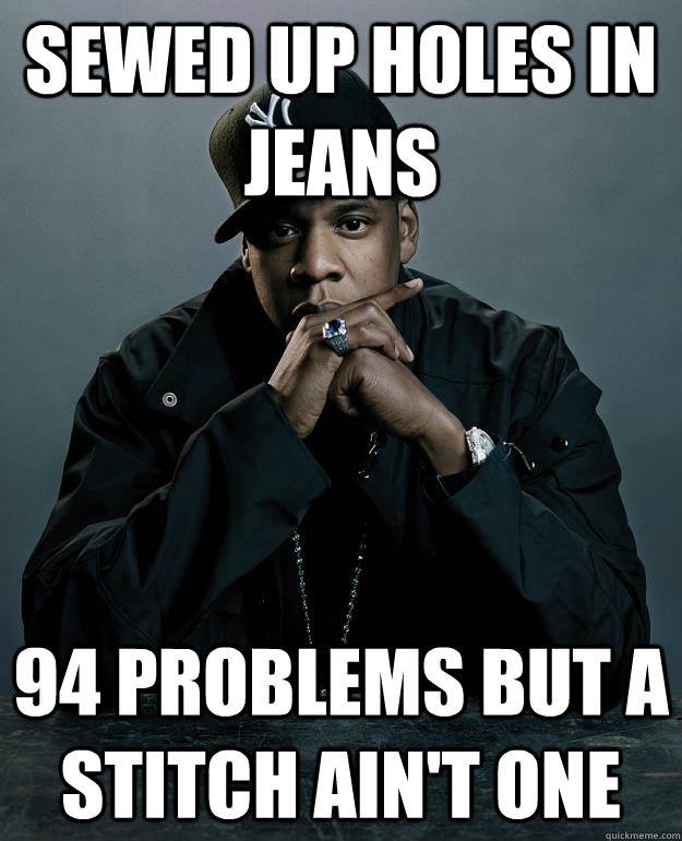 Sewed up holes in jeans 94 problems but a stitch ain't one  Jay Z Problems