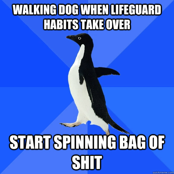 Walking dog when lifeguard habits take over start spinning bag of shit  Socially Awkward Penguin